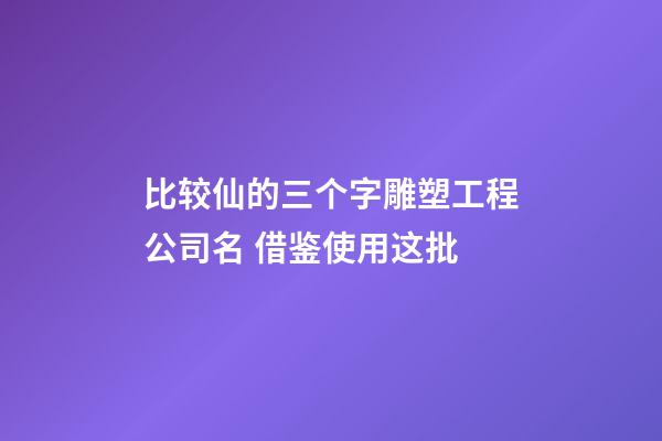 比较仙的三个字雕塑工程公司名 借鉴使用这批-第1张-公司起名-玄机派